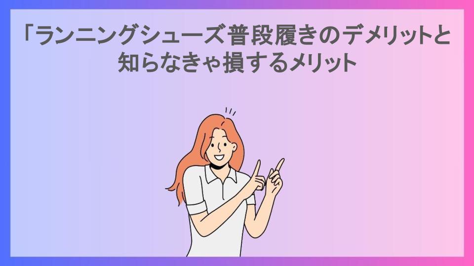 「ランニングシューズ普段履きのデメリットと知らなきゃ損するメリット